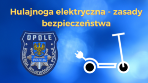 Na niebieskim tle napis hulajnoga elektryczna-zasady bezpieczeństwa, na boku rysunek hulajnogi i logo Komendy Wojewódzkiej Policji w Opolu